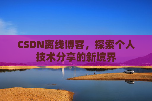 CSDN离线博客，探索个人技术分享的新境界